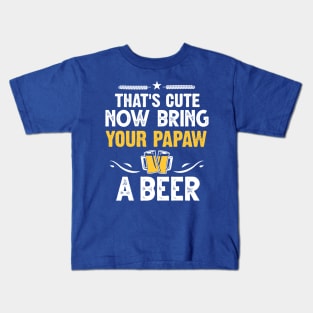 That's Cute Now Bring Your Papaw A Beer Kids T-Shirt